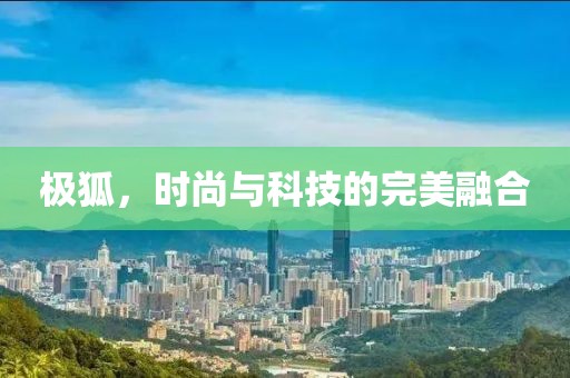 极狐，时尚与科技的完美融合