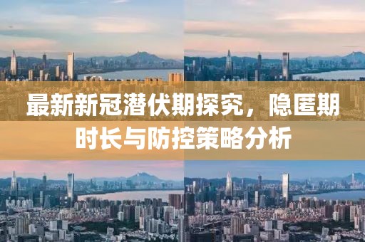 最新新冠潜伏期探究，隐匿期时长与防控策略分析