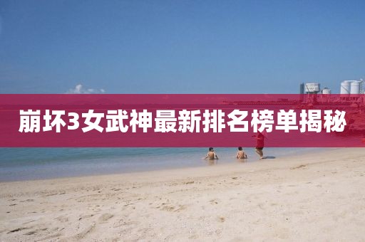 崩坏3女武神最新排名榜单揭秘
