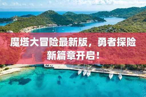 魔塔大冒险最新版，勇者探险新篇章开启！