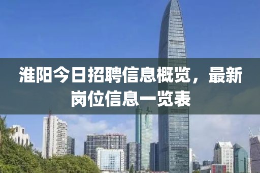 淮阳今日招聘信息概览，最新岗位信息一览表