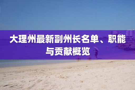 大理州最新副州长名单、职能与贡献概览