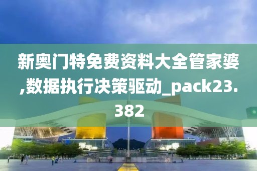 新奥门特免费资料大全管家婆,数据执行决策驱动_pack23.382
