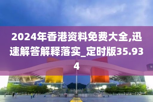 2024年香港资料免费大全,迅速解答解释落实_定时版35.934