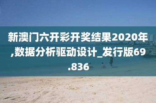 新澳门六开彩开奖结果2020年,数据分析驱动设计_发行版69.836
