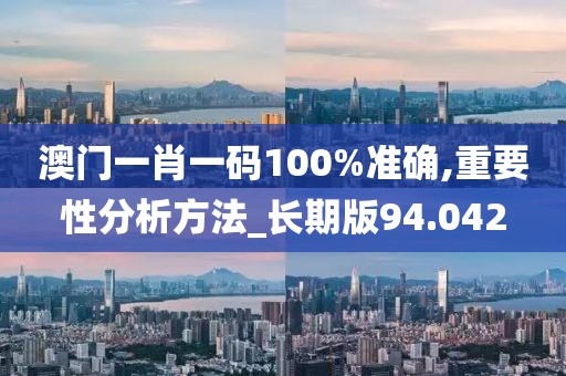 澳门一肖一码100%准确,重要性分析方法_长期版94.042