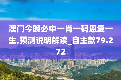 澳门今晚必中一肖一码恩爱一生,预测说明解读_自主款79.272