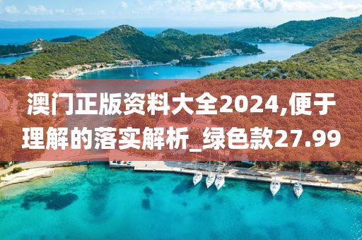 澳门正版资料大全2024,便于理解的落实解析_绿色款27.99