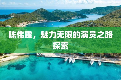 陈伟霆，魅力无限的演员之路探索