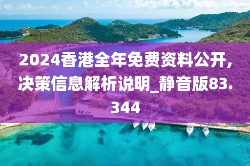 2024香港全年免费资料公开,决策信息解析说明_静音版83.344