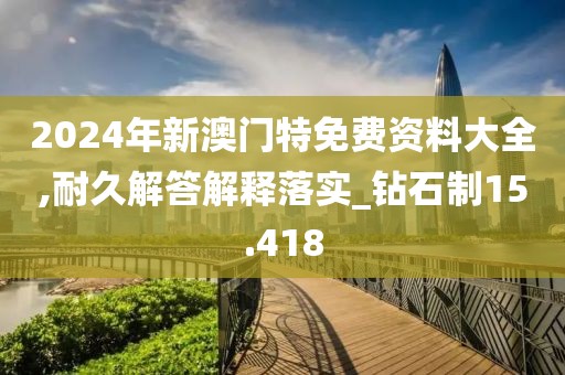 2024年新澳门特免费资料大全,耐久解答解释落实_钻石制15.418