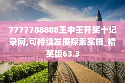 7777788888王中王开奖十记录网,可持续发展探索实施_精英版63.3