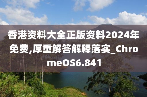 香港资料大全正版资料2024年免费,厚重解答解释落实_ChromeOS6.841