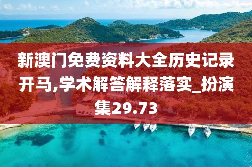 新澳门免费资料大全历史记录开马,学术解答解释落实_扮演集29.73
