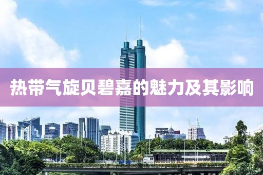 热带气旋贝碧嘉的魅力及其影响