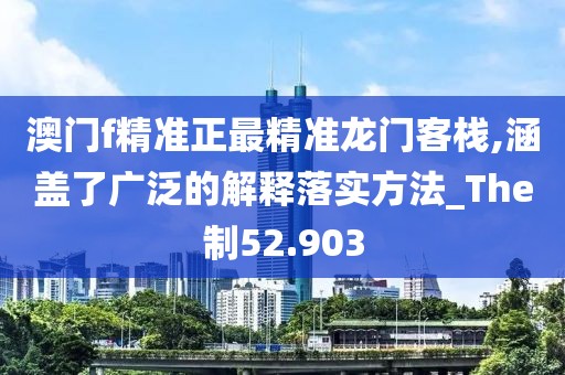 澳门f精准正最精准龙门客栈,涵盖了广泛的解释落实方法_The制52.903