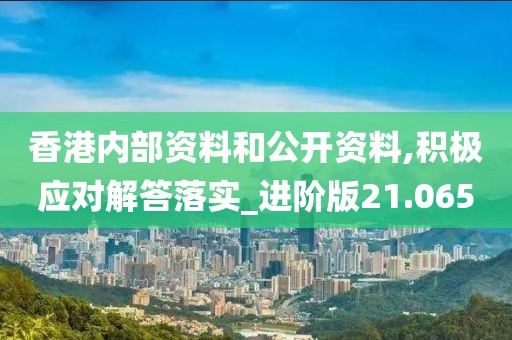 香港内部资料和公开资料,积极应对解答落实_进阶版21.065