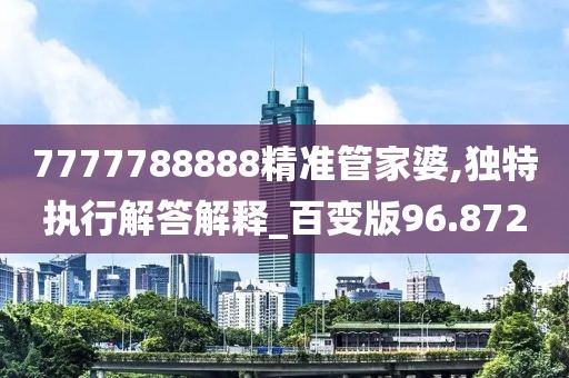 7777788888精准管家婆,独特执行解答解释_百变版96.872