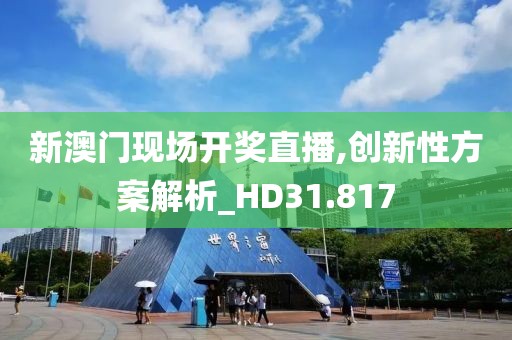 新澳门现场开奖直播,创新性方案解析_HD31.817