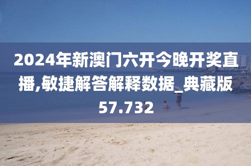 2024年新澳门六开今晚开奖直播,敏捷解答解释数据_典藏版57.732