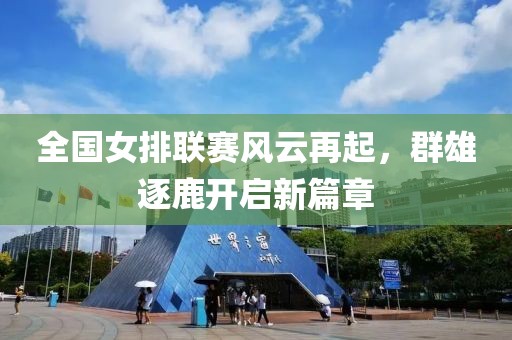 全国女排联赛风云再起，群雄逐鹿开启新篇章
