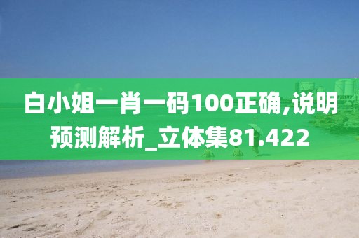 白小姐一肖一码100正确,说明预测解析_立体集81.422