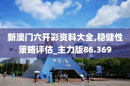 新澳门六开彩资料大全,稳健性策略评估_主力版86.369