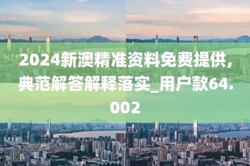 2024新澳精准资料免费提供,典范解答解释落实_用户款64.002