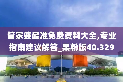 管家婆最准免费资料大全,专业指南建议解答_果粉版40.329