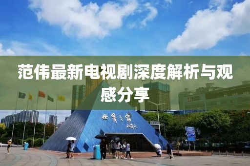 范伟最新电视剧深度解析与观感分享