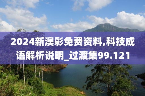 2024新澳彩免费资料,科技成语解析说明_过渡集99.121