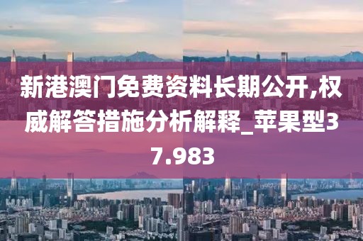 新港澳门免费资料长期公开,权威解答措施分析解释_苹果型37.983