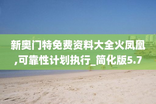 新奥门特免费资料大全火凤凰,可靠性计划执行_简化版5.7