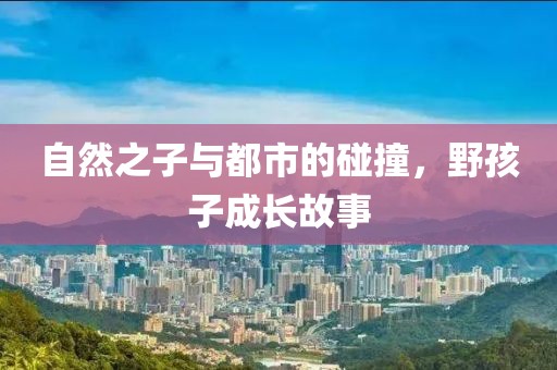 自然之子与都市的碰撞，野孩子成长故事