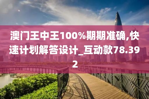 澳门王中王100%期期准确,快速计划解答设计_互动款78.392