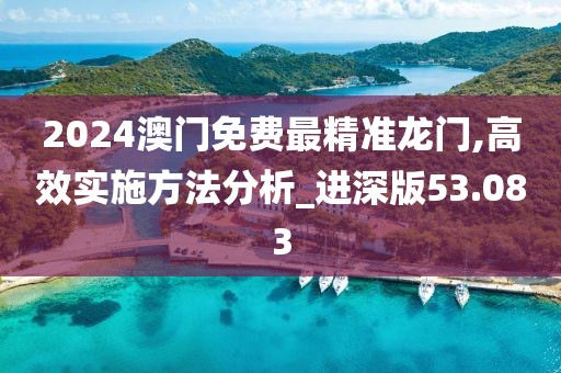 2024澳门免费最精准龙门,高效实施方法分析_进深版53.083