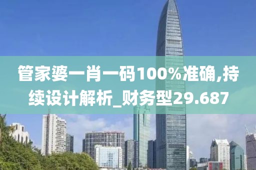 管家婆一肖一码100%准确,持续设计解析_财务型29.687
