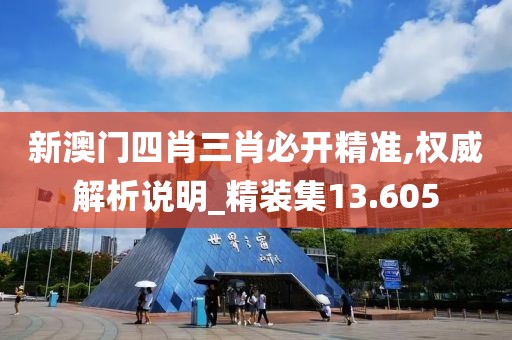 新澳门四肖三肖必开精准,权威解析说明_精装集13.605