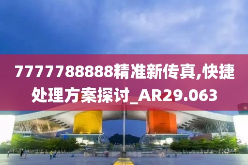 7777788888精准新传真,快捷处理方案探讨_AR29.063