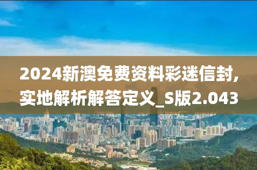 2024新澳免费资料彩迷信封,实地解析解答定义_S版2.043
