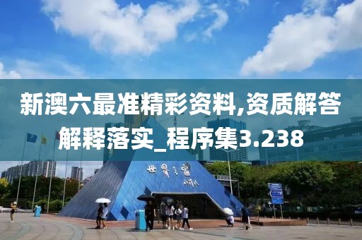 新澳六最准精彩资料,资质解答解释落实_程序集3.238