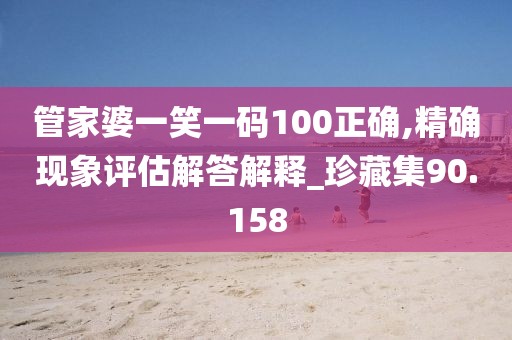 管家婆一笑一码100正确,精确现象评估解答解释_珍藏集90.158
