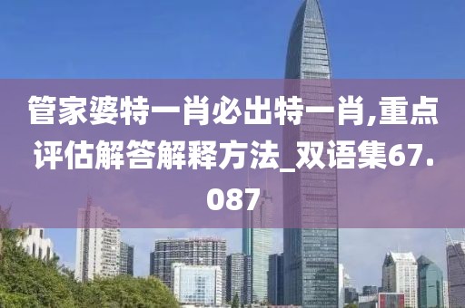 管家婆特一肖必出特一肖,重点评估解答解释方法_双语集67.087