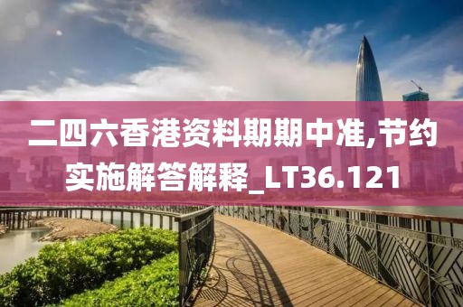 二四六香港资料期期中准,节约实施解答解释_LT36.121