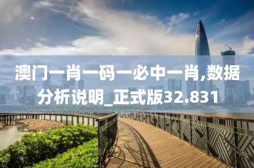 澳门一肖一码一必中一肖,数据分析说明_正式版32.831