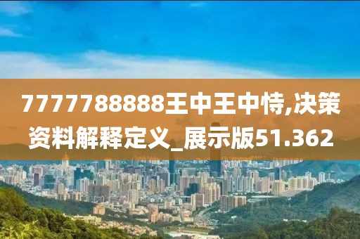 7777788888王中王中恃,决策资料解释定义_展示版51.362