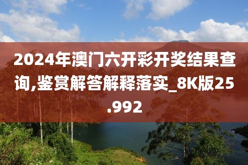 2024年澳门六开彩开奖结果查询,鉴赏解答解释落实_8K版25.992