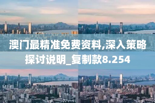 澳门最精准免费资料,深入策略探讨说明_复制款8.254