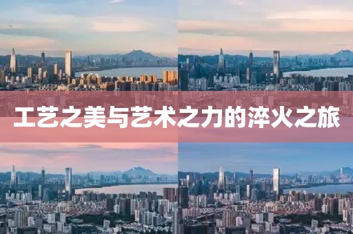 工艺之美与艺术之力的淬火之旅
