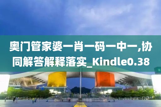 奥门管家婆一肖一码一中一,协同解答解释落实_Kindle0.38